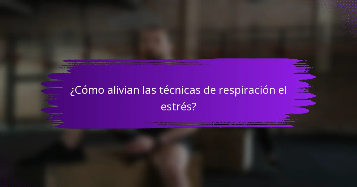 ¿Cómo alivian las técnicas de respiración el estrés?