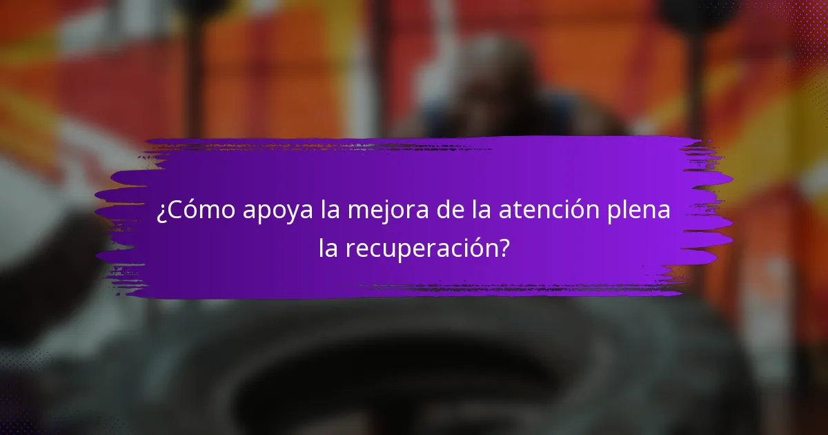 ¿Cómo apoya la mejora de la atención plena la recuperación?