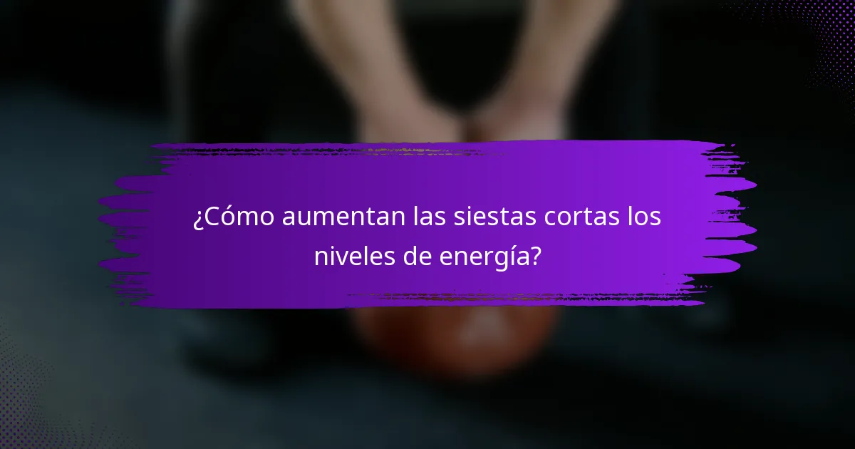 ¿Cómo aumentan las siestas cortas los niveles de energía?