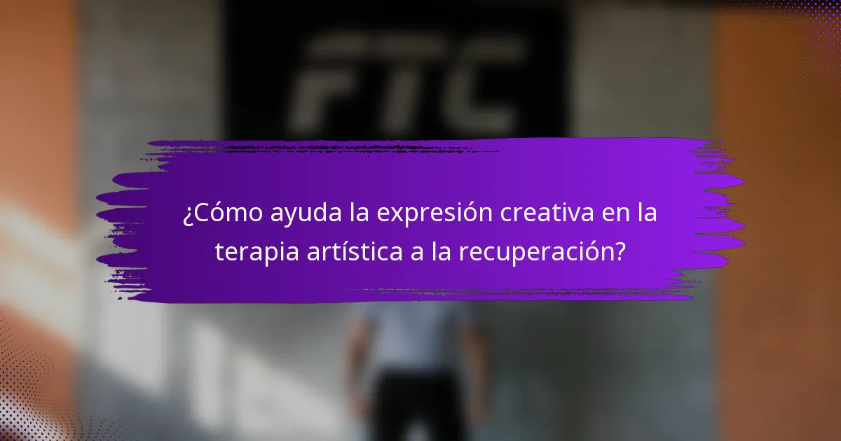 ¿Cómo ayuda la expresión creativa en la terapia artística a la recuperación?