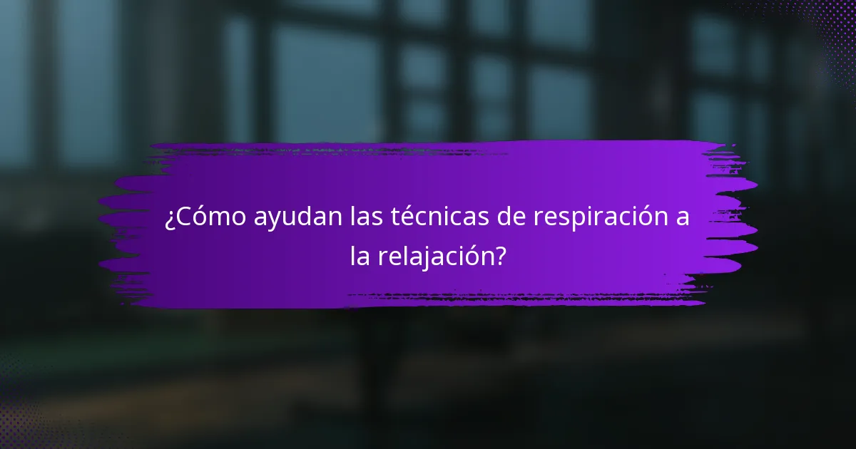 ¿Cómo ayudan las técnicas de respiración a la relajación?