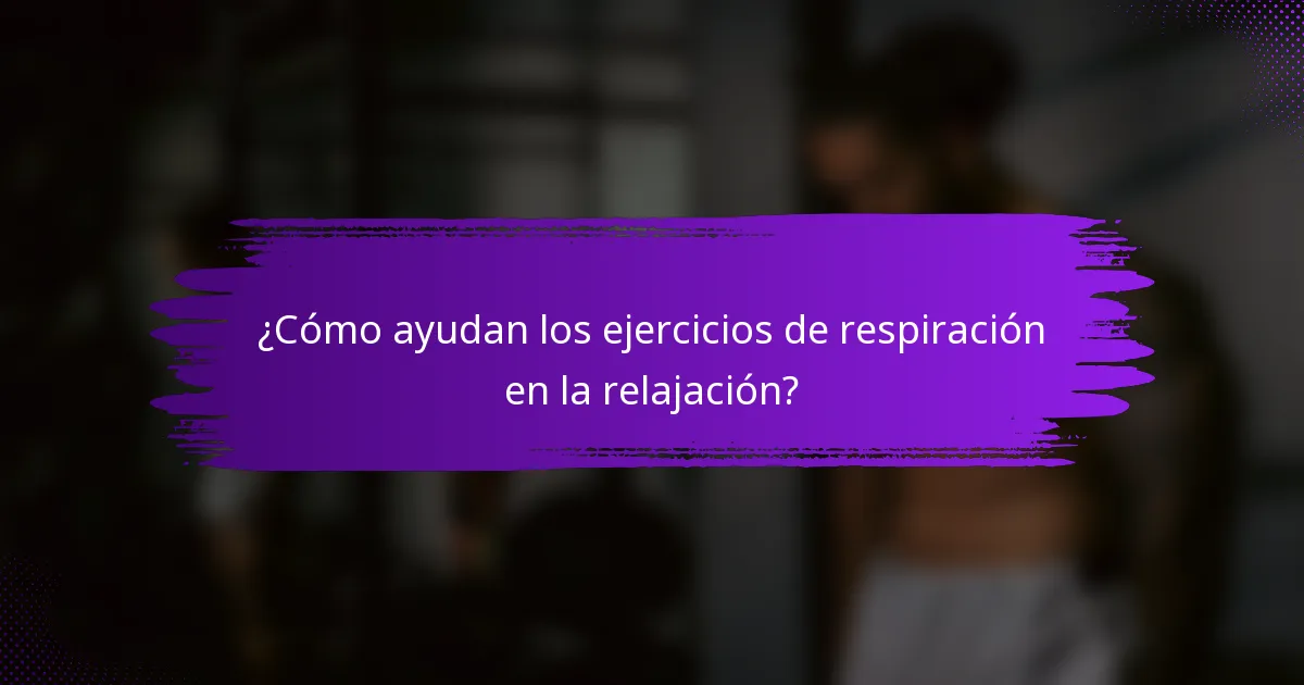 ¿Cómo ayudan los ejercicios de respiración en la relajación?