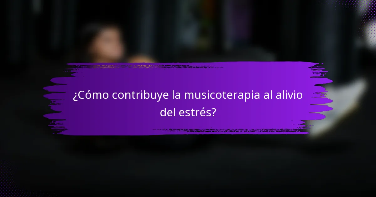 ¿Cómo contribuye la musicoterapia al alivio del estrés?