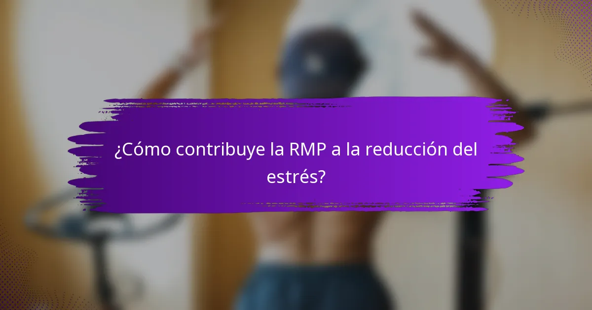 ¿Cómo contribuye la RMP a la reducción del estrés?