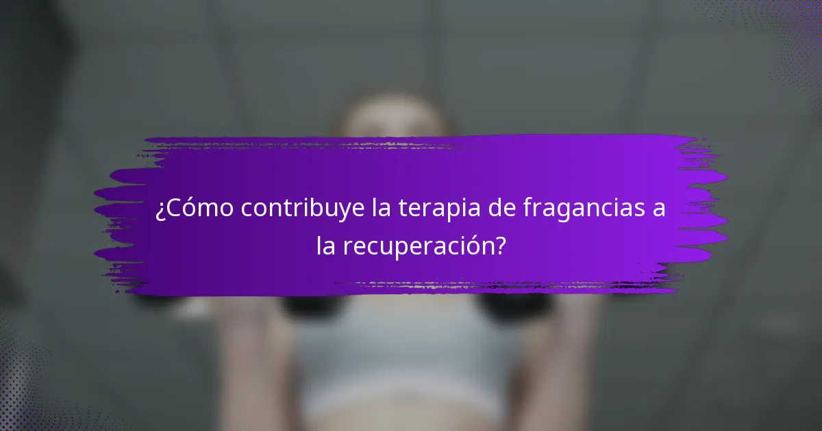¿Cómo contribuye la terapia de fragancias a la recuperación?