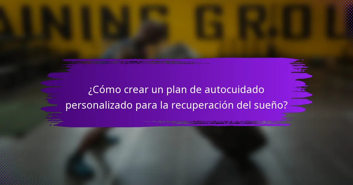 ¿Cómo crear un plan de autocuidado personalizado para la recuperación del sueño?