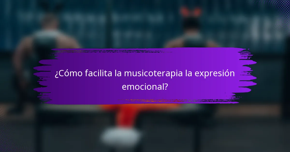 ¿Cómo facilita la musicoterapia la expresión emocional?