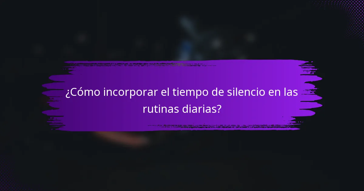 ¿Cómo incorporar el tiempo de silencio en las rutinas diarias?