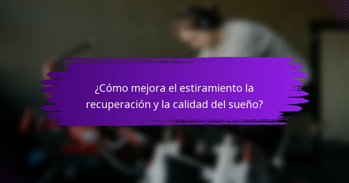 ¿Cómo mejora el estiramiento la recuperación y la calidad del sueño?