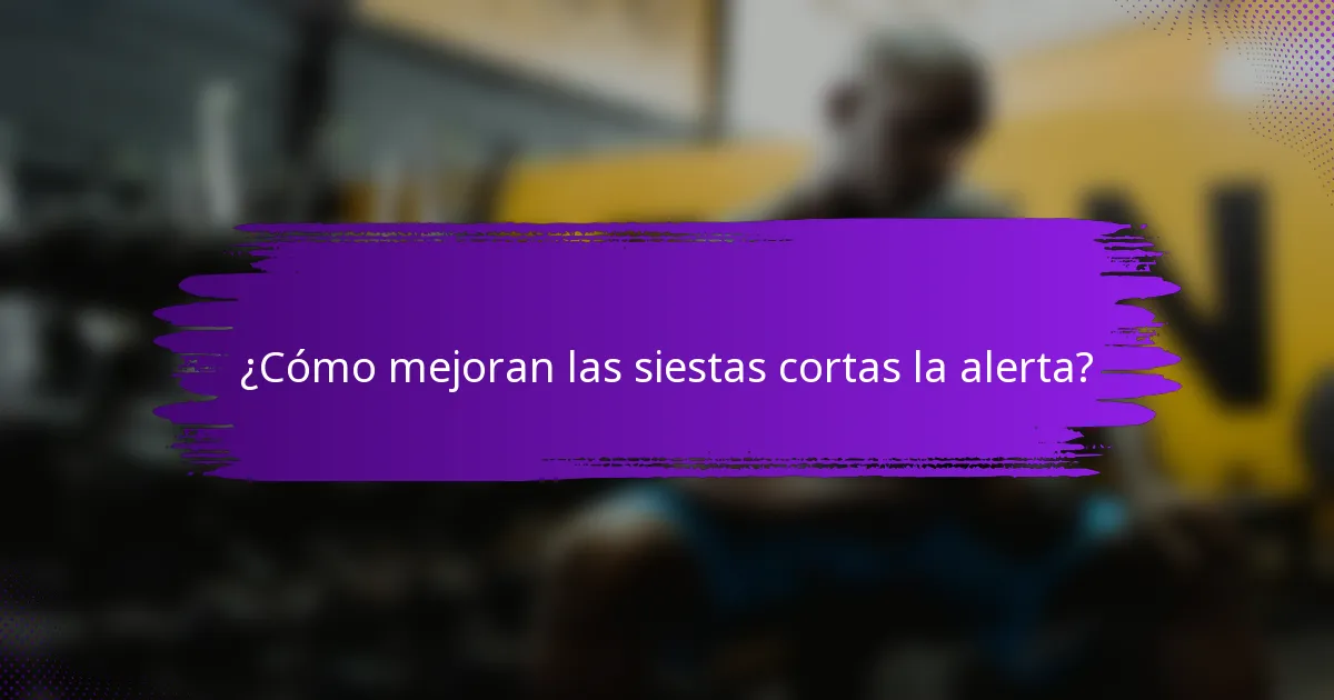 ¿Cómo mejoran las siestas cortas la alerta?