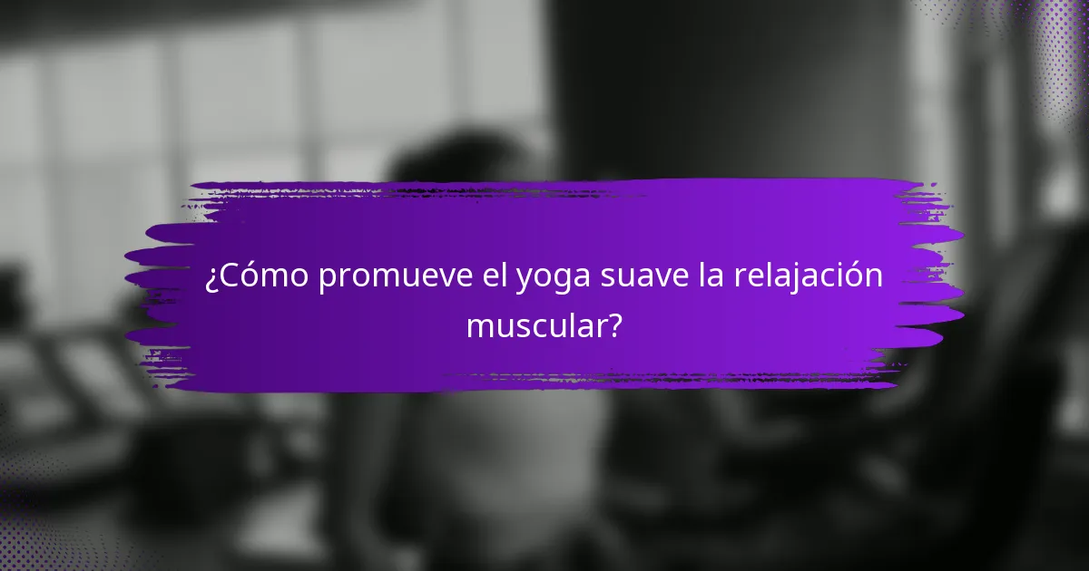 ¿Cómo promueve el yoga suave la relajación muscular?