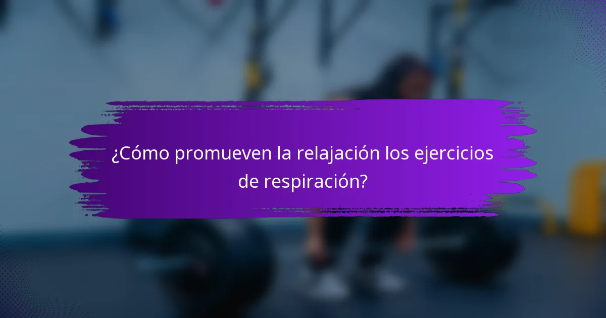 ¿Cómo promueven la relajación los ejercicios de respiración?