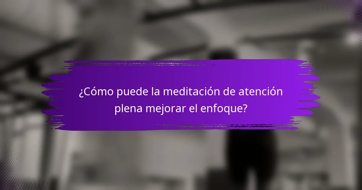 ¿Cómo puede la meditación de atención plena mejorar el enfoque?