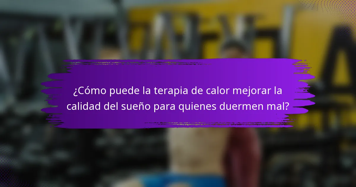 ¿Cómo puede la terapia de calor mejorar la calidad del sueño para quienes duermen mal?