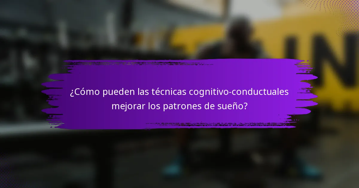 ¿Cómo pueden las técnicas cognitivo-conductuales mejorar los patrones de sueño?