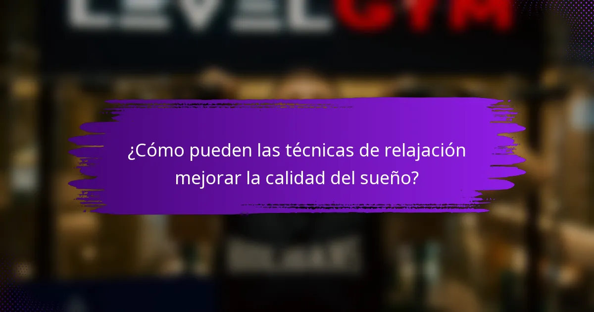 ¿Cómo pueden las técnicas de relajación mejorar la calidad del sueño?
