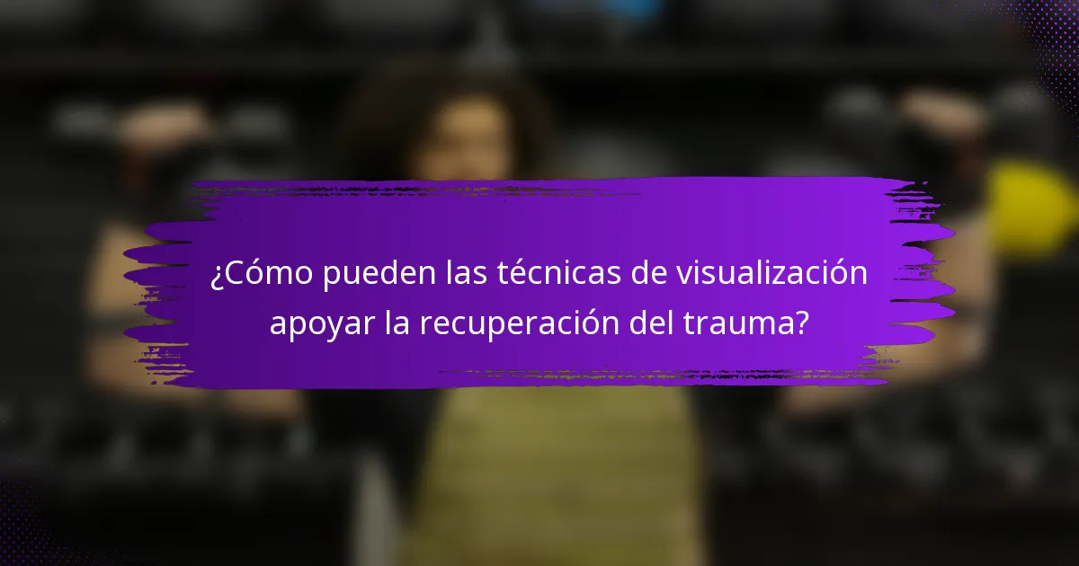 ¿Cómo pueden las técnicas de visualización apoyar la recuperación del trauma?