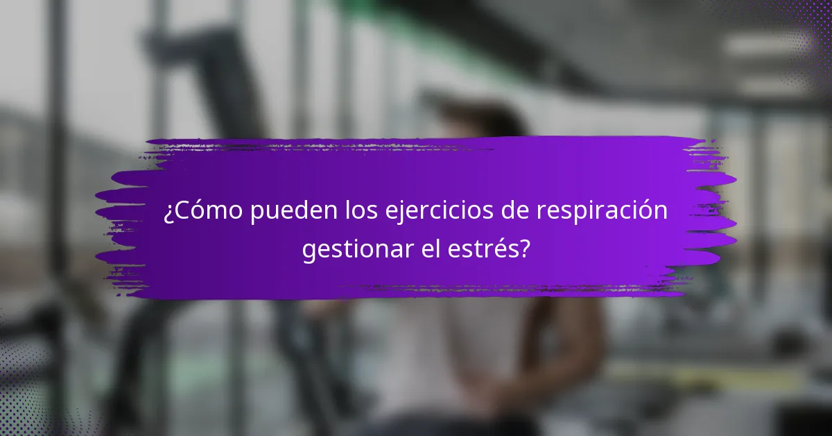 ¿Cómo pueden los ejercicios de respiración gestionar el estrés?