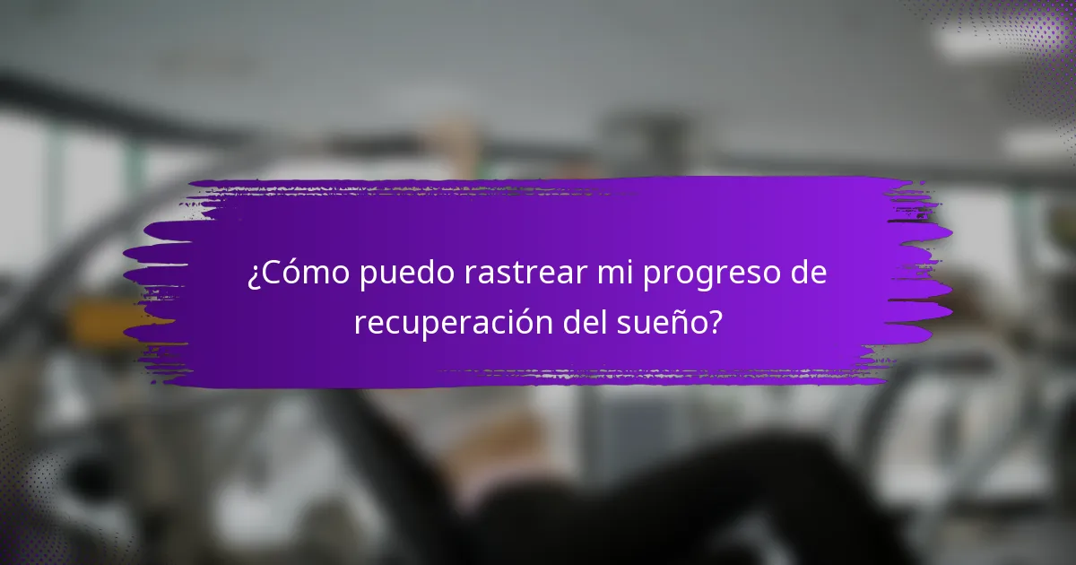¿Cómo puedo rastrear mi progreso de recuperación del sueño?