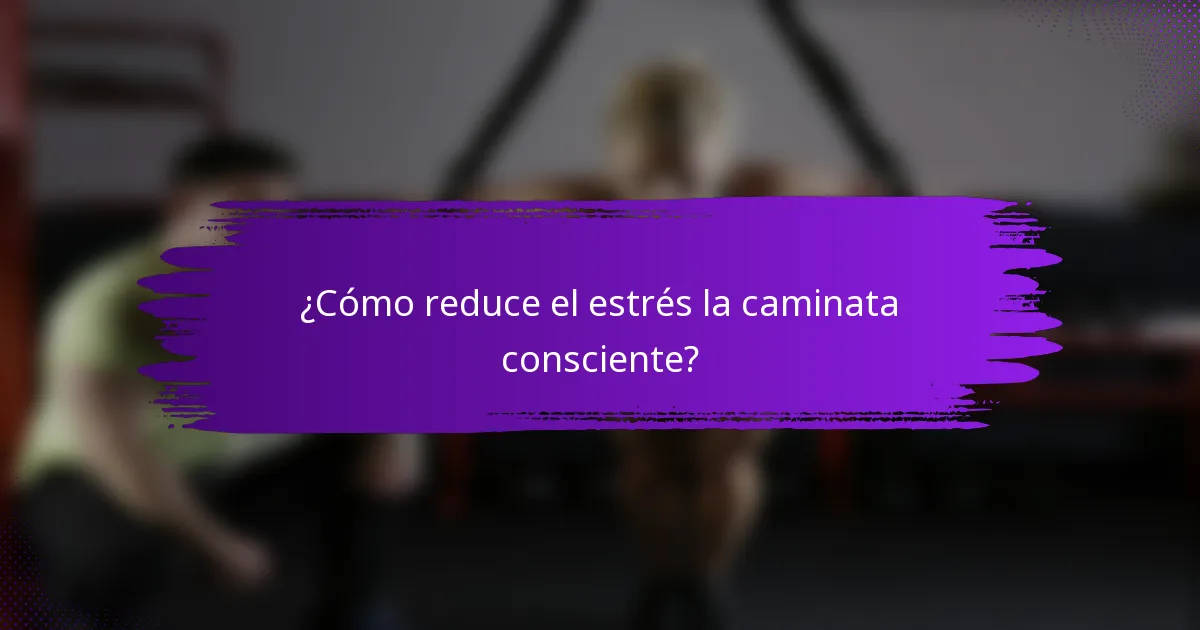 ¿Cómo reduce el estrés la caminata consciente?