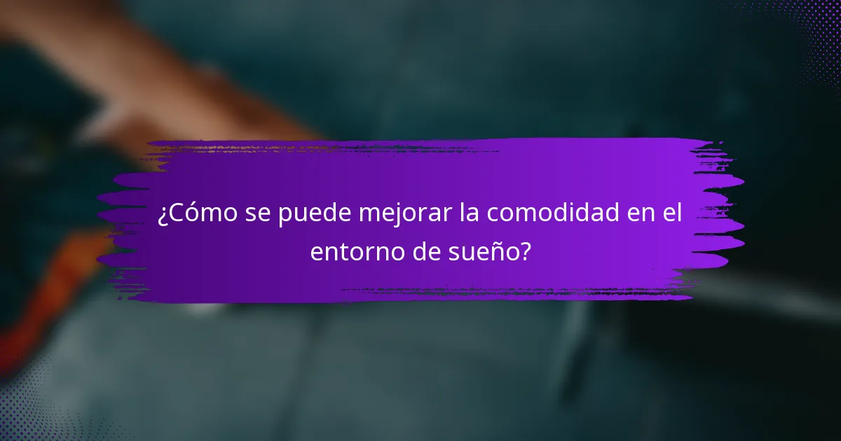¿Cómo se puede mejorar la comodidad en el entorno de sueño?