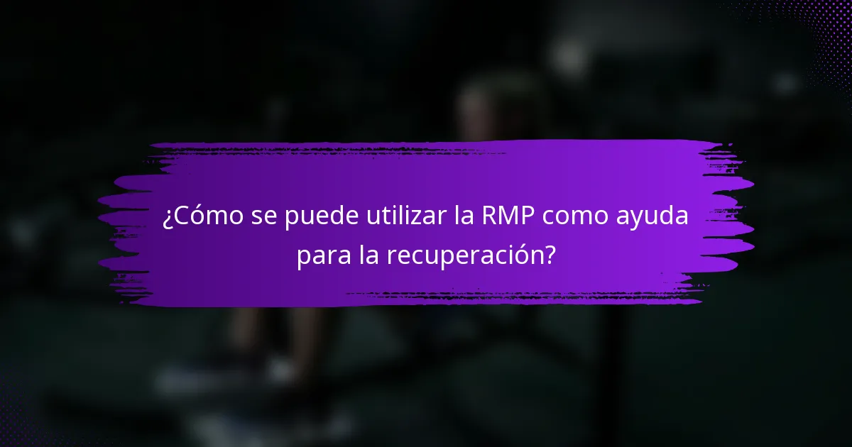 ¿Cómo se puede utilizar la RMP como ayuda para la recuperación?