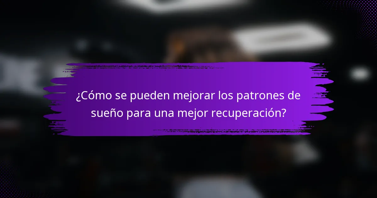 ¿Cómo se pueden mejorar los patrones de sueño para una mejor recuperación?