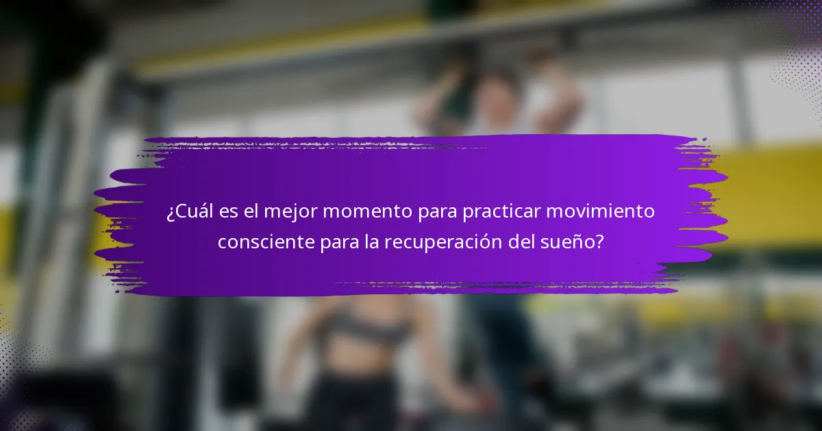 ¿Cuál es el mejor momento para practicar movimiento consciente para la recuperación del sueño?