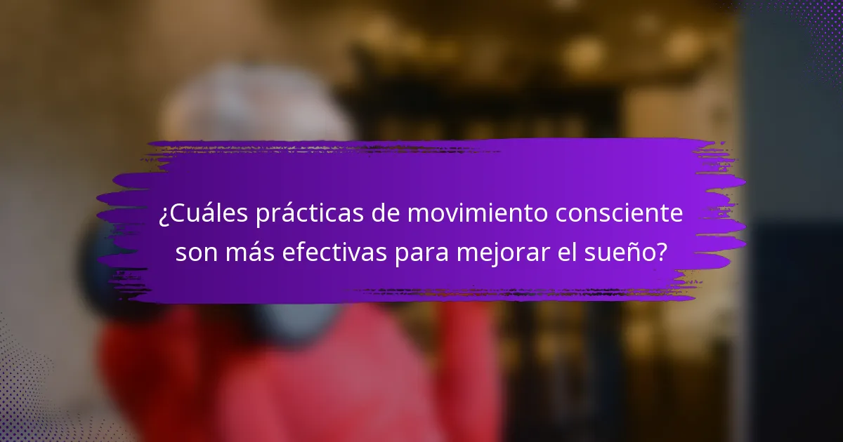 ¿Cuáles prácticas de movimiento consciente son más efectivas para mejorar el sueño?