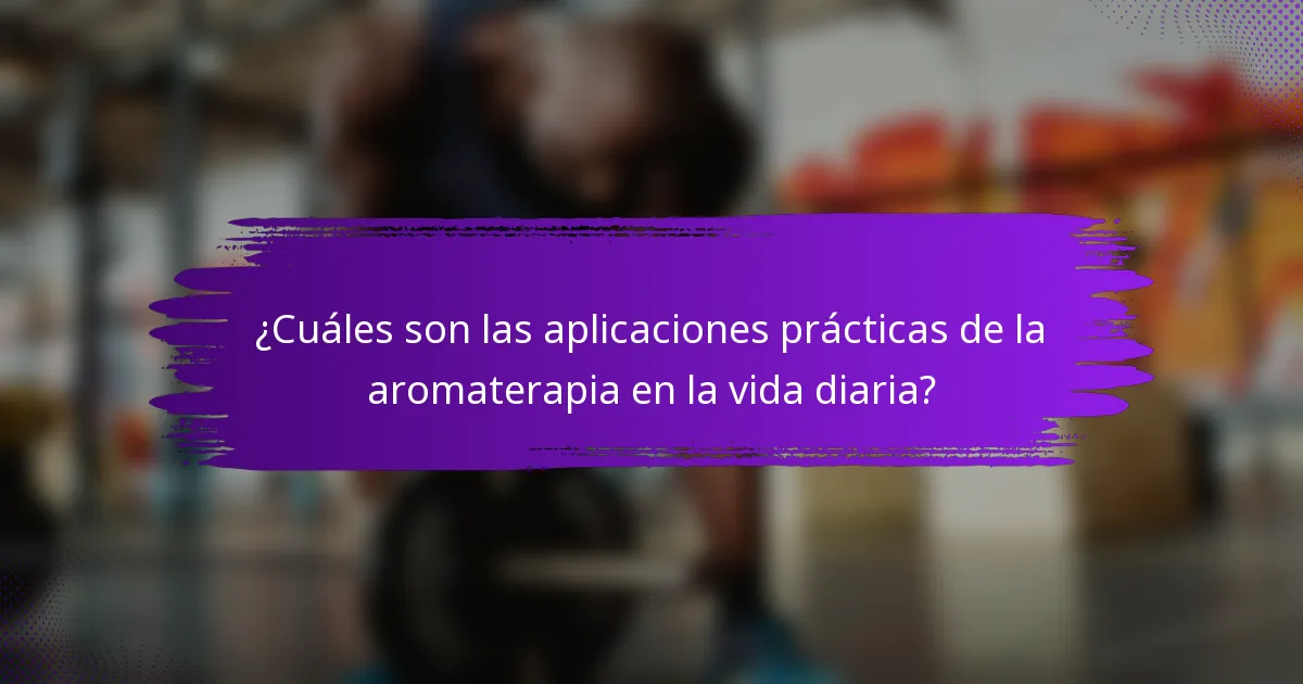 ¿Cuáles son las aplicaciones prácticas de la aromaterapia en la vida diaria?