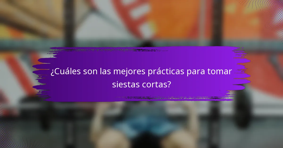 ¿Cuáles son las mejores prácticas para tomar siestas cortas?