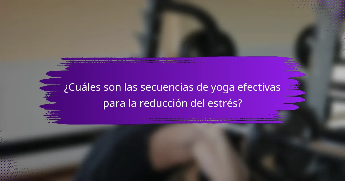 ¿Cuáles son las secuencias de yoga efectivas para la reducción del estrés?