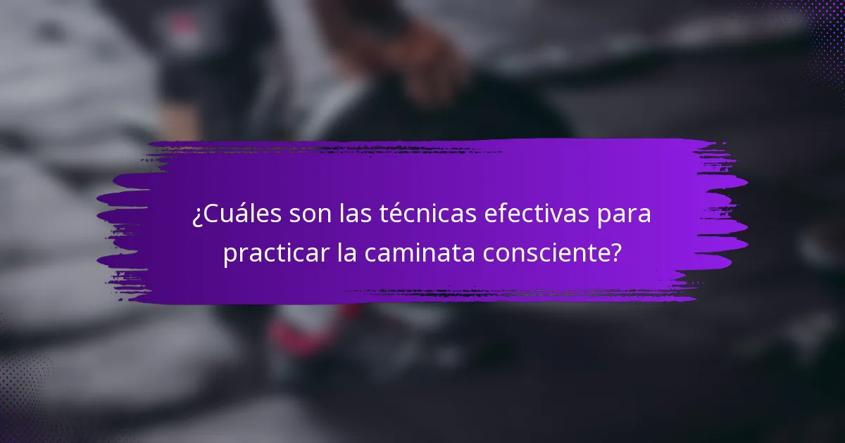 ¿Cuáles son las técnicas efectivas para practicar la caminata consciente?