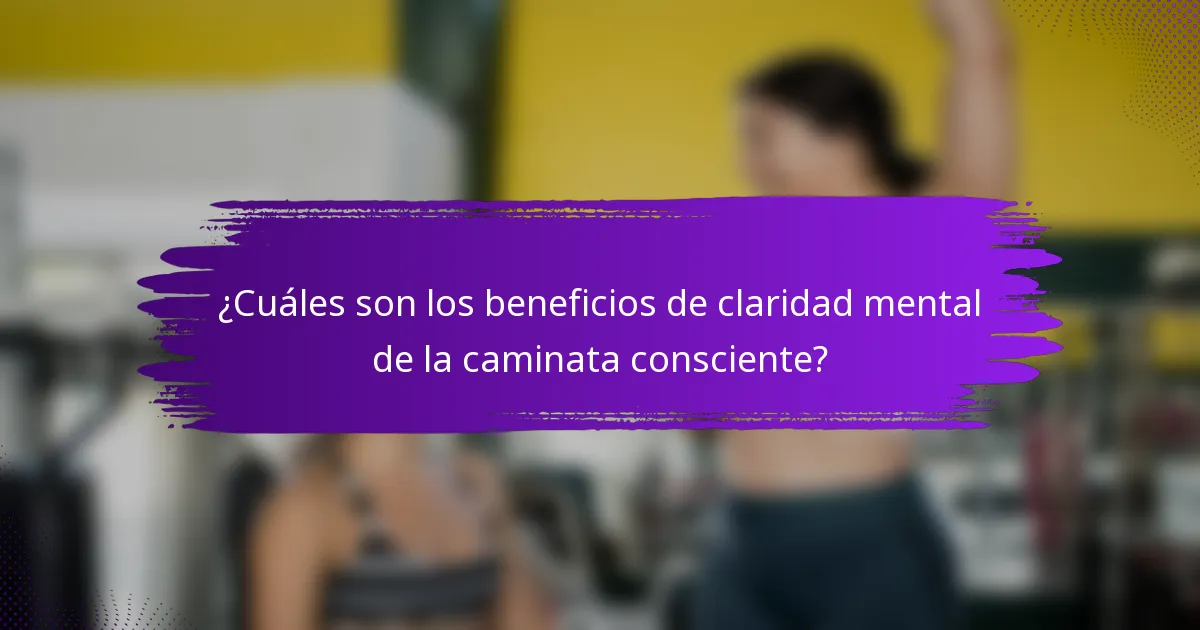 ¿Cuáles son los beneficios de claridad mental de la caminata consciente?