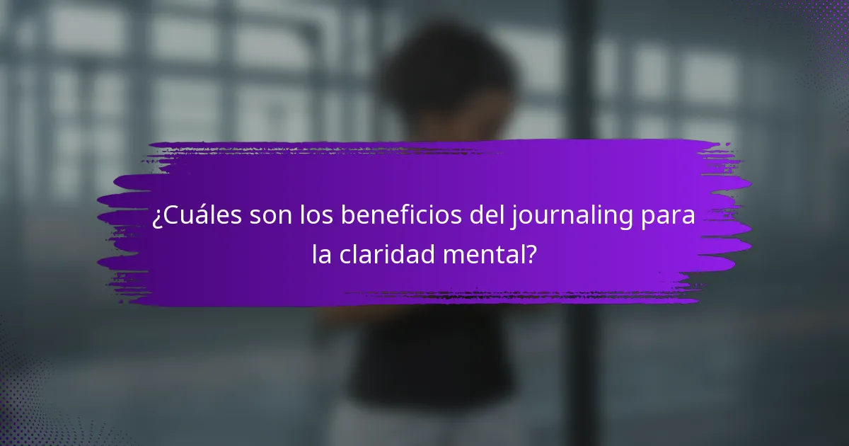 ¿Cuáles son los beneficios del journaling para la claridad mental?