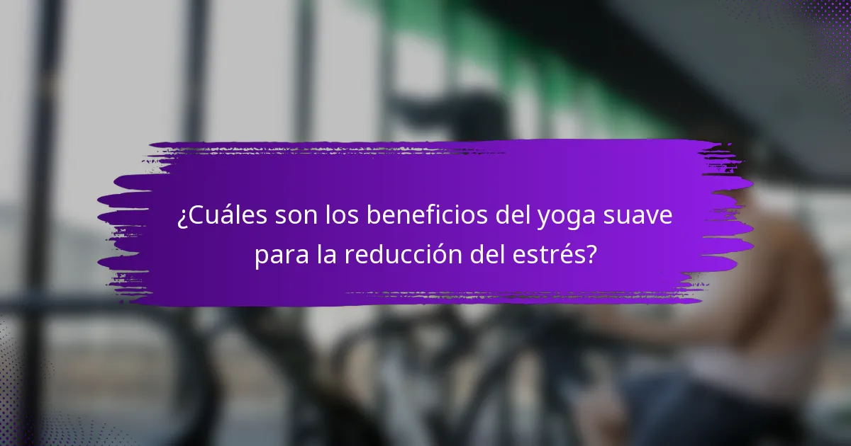 ¿Cuáles son los beneficios del yoga suave para la reducción del estrés?