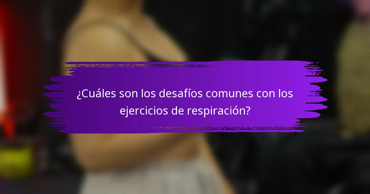 ¿Cuáles son los desafíos comunes con los ejercicios de respiración?