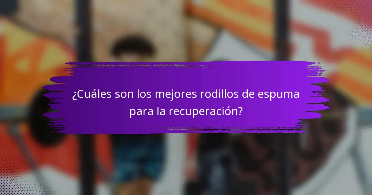 ¿Cuáles son los mejores rodillos de espuma para la recuperación?
