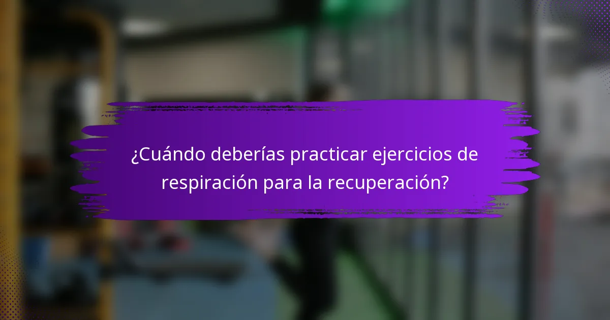 ¿Cuándo deberías practicar ejercicios de respiración para la recuperación?