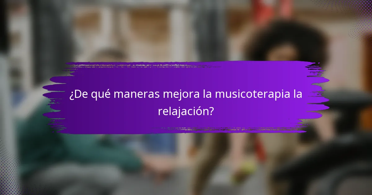 ¿De qué maneras mejora la musicoterapia la relajación?
