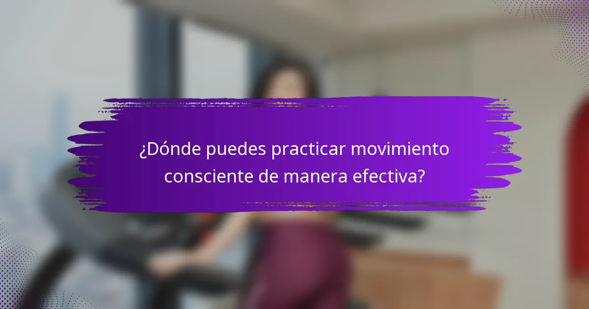 ¿Dónde puedes practicar movimiento consciente de manera efectiva?