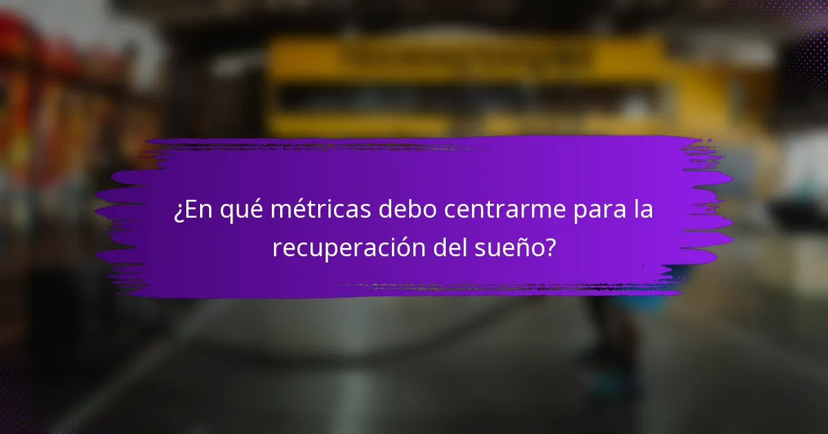 ¿En qué métricas debo centrarme para la recuperación del sueño?