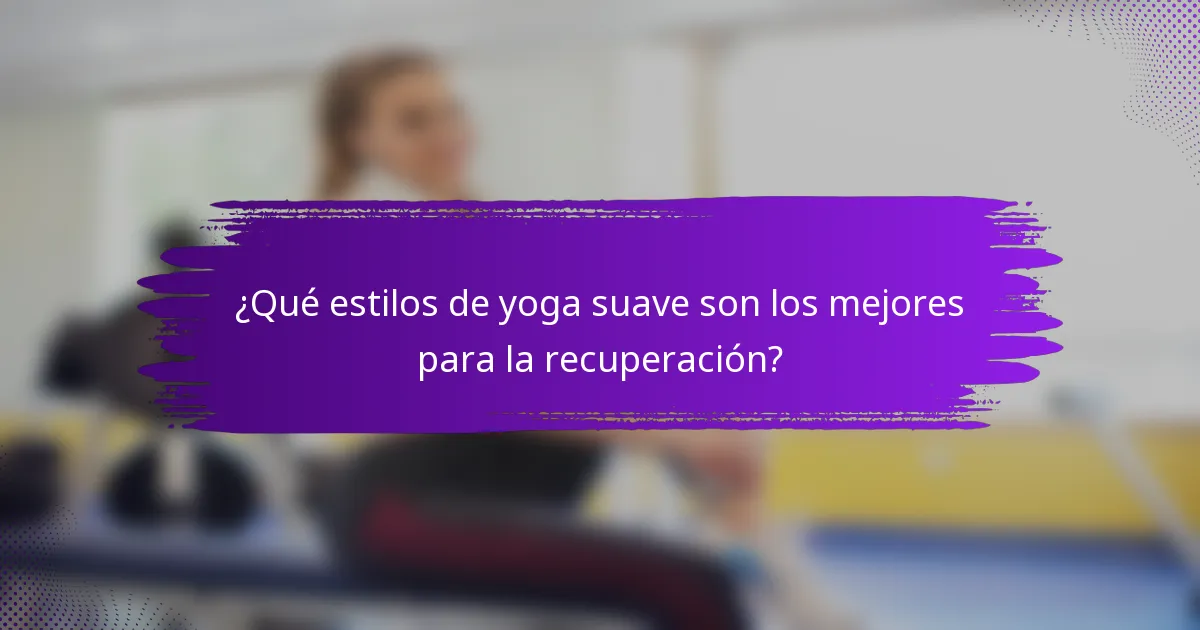 ¿Qué estilos de yoga suave son los mejores para la recuperación?