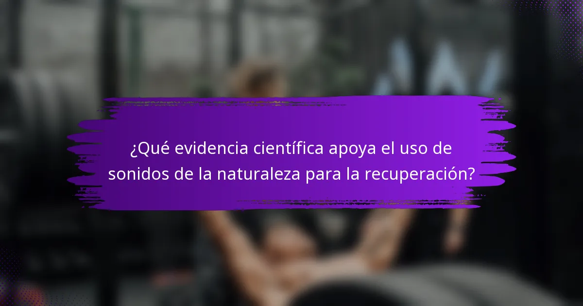 ¿Qué evidencia científica apoya el uso de sonidos de la naturaleza para la recuperación?