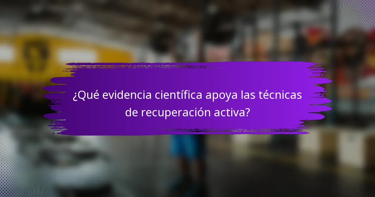 ¿Qué evidencia científica apoya las técnicas de recuperación activa?