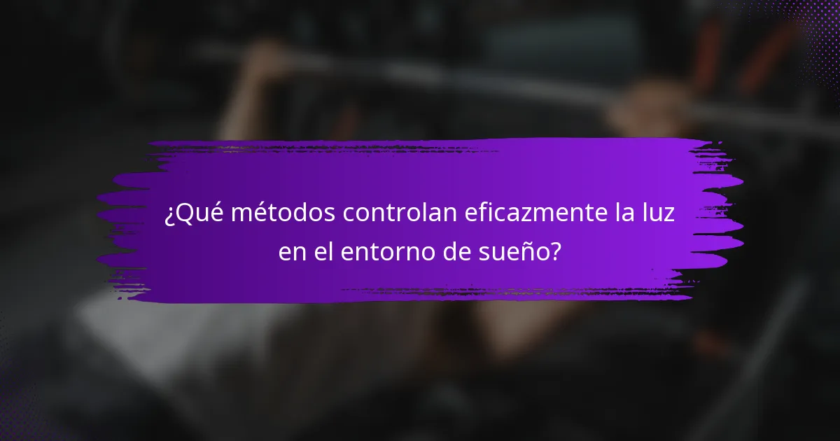 ¿Qué métodos controlan eficazmente la luz en el entorno de sueño?