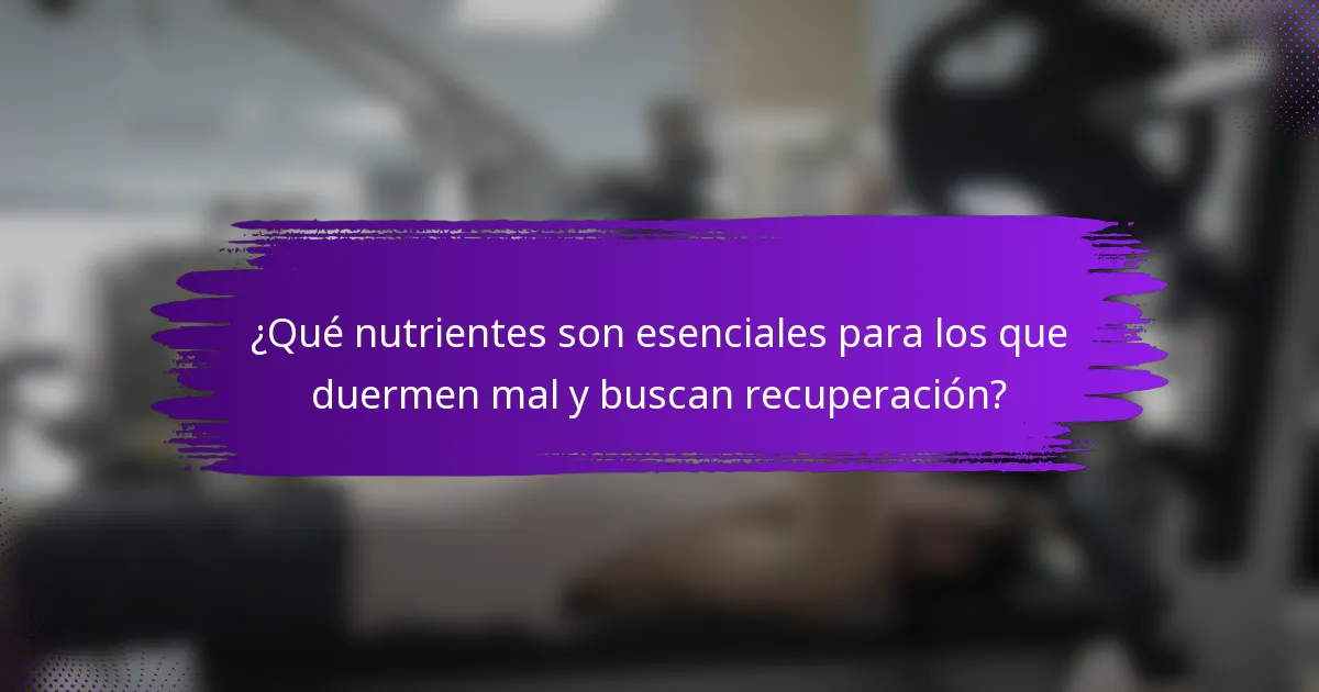 ¿Qué nutrientes son esenciales para los que duermen mal y buscan recuperación?