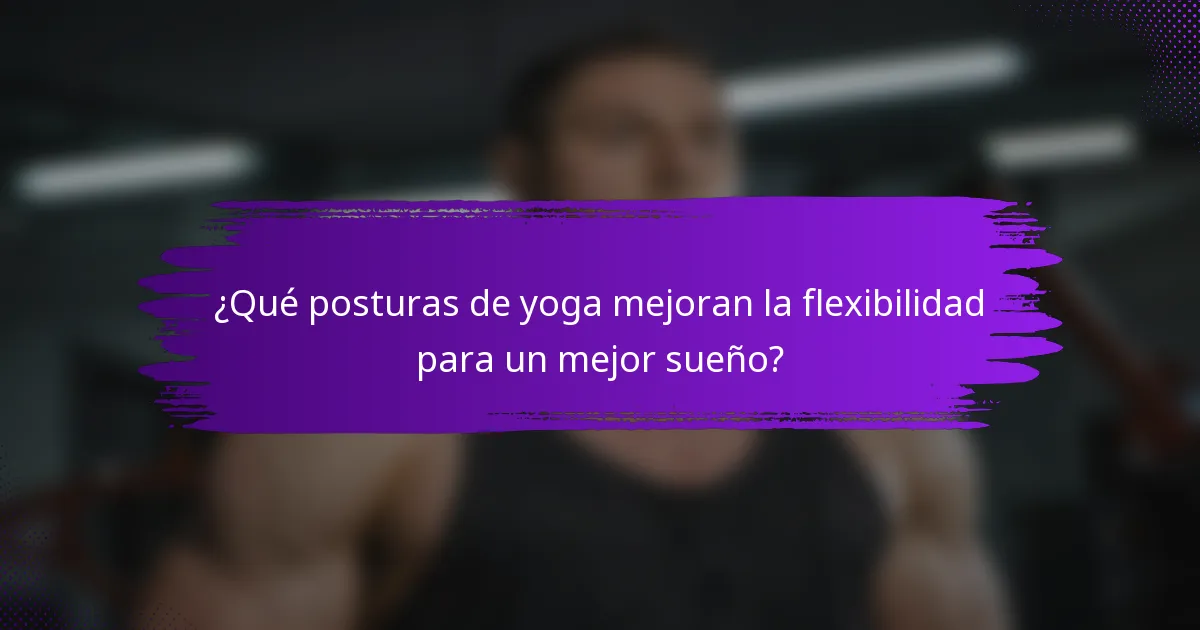 ¿Qué posturas de yoga mejoran la flexibilidad para un mejor sueño?