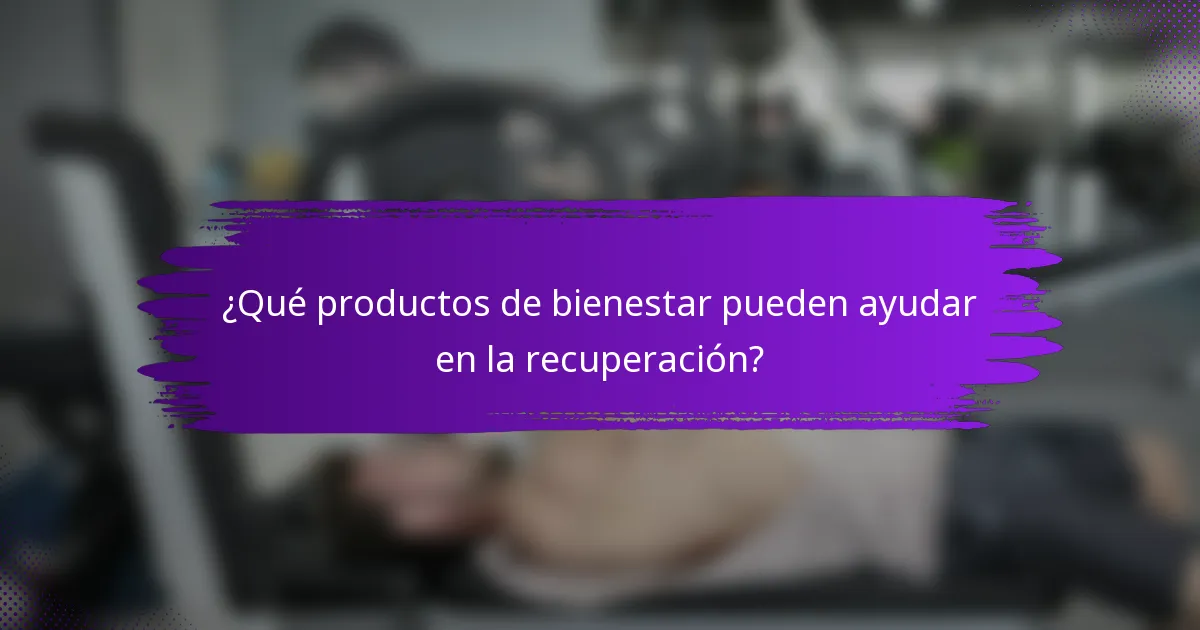 ¿Qué productos de bienestar pueden ayudar en la recuperación?