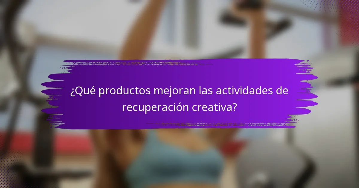 ¿Qué productos mejoran las actividades de recuperación creativa?